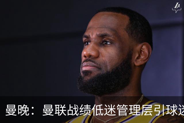 曼晚：曼联战绩低迷管理层引球迷不满，部分忠实球迷渐失信心