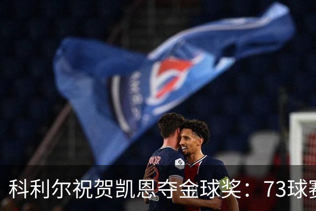 科利尔祝贺凯恩夺金球奖：73球赛季配得上这份认可