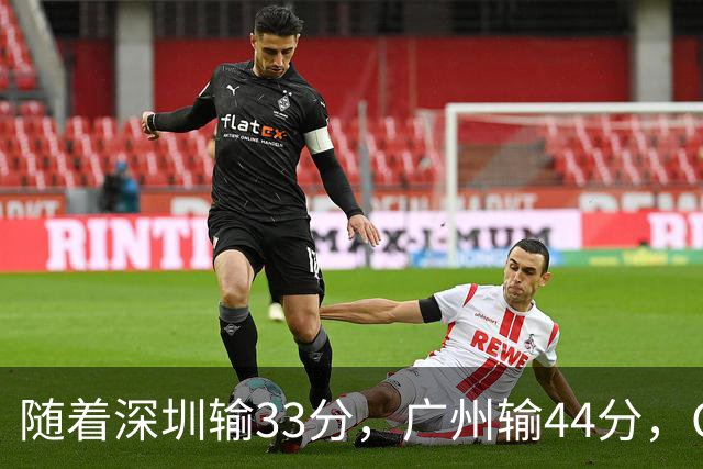 随着深圳输33分，广州输44分，CBA又乱了！广东重回八强，深圳倒数第二